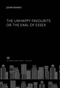 John Banks (editor); Thomas Marshall Howe Blair (editor) — The Unhappy Favourite or the Earl of Essex