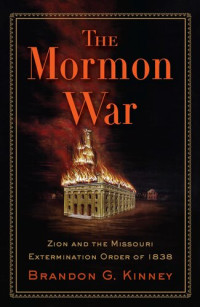 Brandon G. Kinney — The Mormon War: Zion and the Missouri Extermination Order of 1838