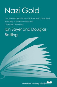 Ian Sayer; Douglas Botting — Nazi Gold: The Sensational Story of the World's Greatest Robbery – and the Greatest Criminal Cover-Up
