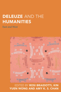 Rosi Braidotti (editor), Kin Yuen Wong (editor), Amy K. S. Chan (editor) — Deleuze and the Humanities: East and West