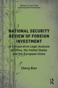 Cheng Bian — National Security Review of Foreign Investment: A Comparative Legal Analysis of China, the United States and the European Union