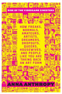 Seven Stories Press.;Anthropy, Anna — Rise of the videogame zinesters: how freaks, normals, amateurs, artists, dreamers, dropouts, queers, housewives, and people like you are taking back an art form