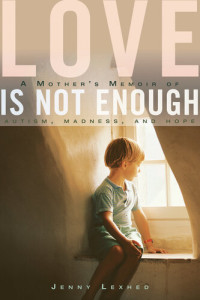Jenny Lexhed — Love Is Not Enough: A Mother's Memoir of Autism, Madness, and Hope