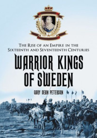 Peterson, Gary Dean — Warrior kings of Sweden: the rise of an empire in the sisteenth and seventeenth centuries