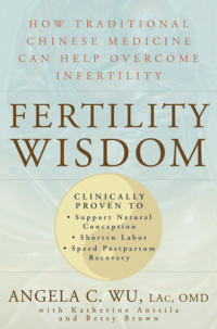 Angela C. Wu; Katherine Anttila; Betsy Brown — Fertility Wisdom: How Traditional Chinese Medicine Can Help Overcome Infertility