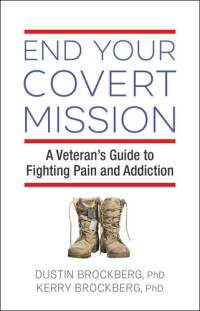 Dustin Brockberg; Kerry Brockberg — End Your Covert Mission: Fighting the Battle Against Addiction and Pain