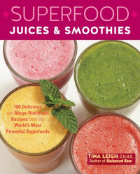 Leigh, Tina — Superfood juices & smoothies: 100 delicious and mega-nutritious recipes from the world's most powerful superfoods