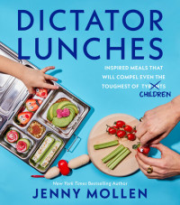 Jenny Mollen — Dictator Lunches : Inspired Meals That Will Compel Even the Toughest of (Tyrants) Children