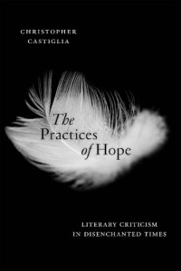 Christopher Castiglia — The Practices of Hope: Literary Criticism in Disenchanted Times