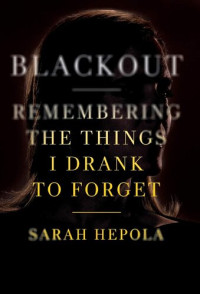 Sarah Hepola — Blackout: Remembering the Things I Drank to Forget