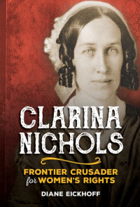 Diane Eickhoff — Clarina Nichols: Frontier Crusader for Women's RIghts
