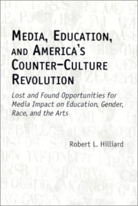 Robert L. Hilliard — Media, Education, and America’s Counter-Culture Revolution: Lost and Found Opportunities for Media Impact on Education, Gender, Race, and the Arts