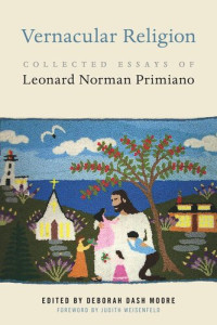 Deborah Dash Moore (editor); Judith Weisenfeld (editor) — Vernacular Religion: Collected Essays of Leonard Norman Primiano