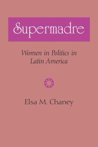 Elsa M. Chaney — Supermadre: Women in Politics in Latin America