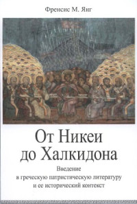 Френсис М. Янг — От Никеи до Халкидона. Введение в греческую патристическую литературу и ее исторический контекст