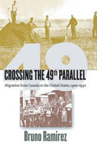 Bruno Ramirez — Crossing the 49th Parallel: Migration from Canada to the United States, 1900–1930
