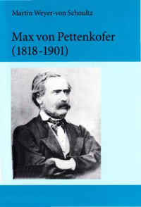 Martin Weyer-von Schoultz — Max von Pettenkofer (1818-1901): Die Entstehung der modernen Hygiene aus den empirischen Studien menschlicher Lebensgrundlagen