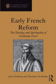 Jason Zuidema; Professor Alec Ryrie; Theodore Van Raalte; Professor Euan Cameron; Professor Bruce Gordon; Dr Bridget Heal; Professor Roger A Mason; Professor Amy Nelson Burnett; Dr Andrew Pettegree; Professor Kaspar von Greyerz — Early French Reform : The Theology and Spirituality of Guillaume Farel