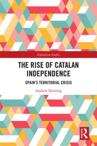 Andrew Dowling — The Rise of Catalan Independence: Spain's Territorial Crisis