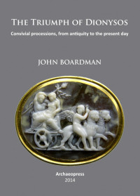 John Boardman — The Triumph of Dionysos: Convivial Processions, from Antiquity to the Present Day