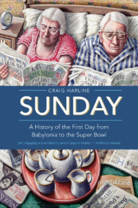 Harline, Craig — Sunday a history of the first day from Babylonia to the Super Bowl