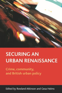Rowland Atkinson (editor); Gesa Helms (editor) — Securing an urban renaissance: Crime, community, and British urban policy