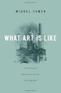 Miguel Tamen — What Art Is Like, In Constant Reference to the Alice Books