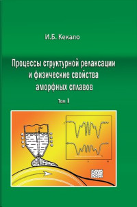 Кекало И.Б. — Процессы структурной релаксации и физические свойства аморфных сплавов. Том 1