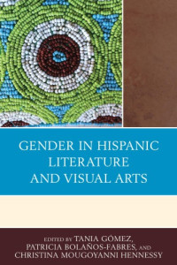 Tania Gómez, Patricia Bolaños-Fabres, Christina Mougoyanni Hennessy — Gender in Hispanic Literature and Visual Arts