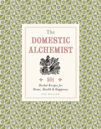 Pip Waller — The Domestic Alchemist : 501 Herbal Recipes for Home, Health & Happiness
