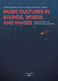 Antonio Baldassarre; Tatjana Marković; Zdravko Blažeković — Music Cultures in Sounds, Words, and Images : Essays in Honor of Zdravko Blažeković