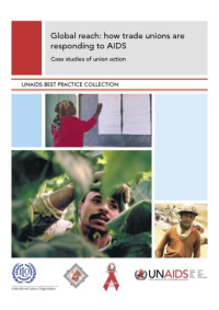 Joint United Nations Programme on HIV AIDS (UNAIDS) — Global reach: how trade unions are responding to AIDS: case studies of union action: Case Studies of Union Action