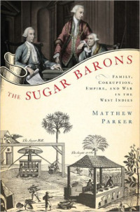 Parker, Matthew — The Sugar Barons: Family, Corruption, Empire and War in the