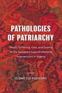 Eloho Ese Basikoro — Pathologies of Patriarchy : Death, Suffering, Care, and Coping in the Gendered Gaps of HIV/AIDS Interventions in Nigeria