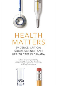 Eric Mykhalovskiy (editor); Jacqueline Choiniere (editor); Pat Armstrong (editor); Hugh Armstrong (editor) — Health Matters: Evidence, Critical Social Science, and Health Care in Canada