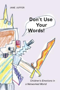 Jane Juffer — Don't Use Your Words!: Children's Emotions in a Networked World