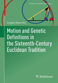 Angela Axworthy — Motion and Genetic Definitions in the Sixteenth-Century Euclidean Tradition