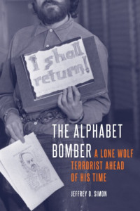 Jeffrey D. Simon — The Alphabet Bomber: A Lone Wolf Terrorist Ahead of His Time