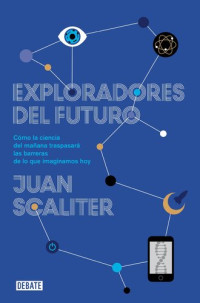 Juan Scaliter — Exploradores del futuro: Como la ciencia del mañana traspasará las barreras de lo que imaginamos hoy