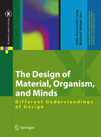 Silke Konsorski-Lang, Michael Hampe (auth.), Silke Konsorski-Lang, Michael Hampe (eds.) — The Design of Material, Organism, and Minds: Different Understandings of Design