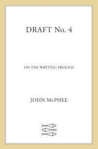 McPhee, John — Draft no. 4: on the writing process