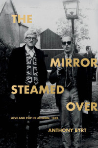 Anthony Byrt — The Mirror Steamed Over: Love and Pop in London, 1962