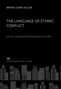 Irving Lewis Allen — The Language of Ethnic Conflict: Social Organization and Lexical Culture