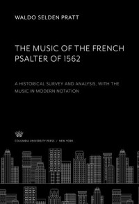 Waldo Selden Pratt — The Music of the French Psalter of 1562: A Historical Survey and Analysis • With the Music in Modern Notation