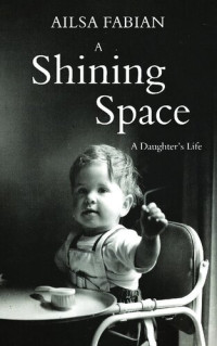 Ailsa Fabian — A Shining Space: A Daughter's Life