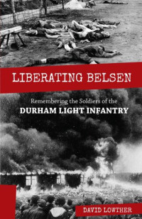 David Lowther — Liberating Belsen: Remembering the Soldiers of the Durham Light Infantry