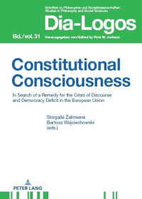 Skirgaile Zalimiene; Bartosz Wojciechowski — Constitutional Consciousness: In Search of a Remedy for the Crisis of Discourse and Democracy Deficit in the European Union (DIA-LOGOS Book 31)