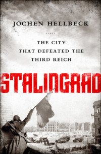 Jochen Hellbeck — Stalingrad: The City that Defeated the Third Reich