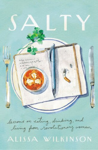 Alissa Wilkinson — Salty: Lessons on Eating, Drinking, and Living from Revolutionary Women