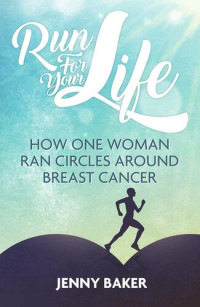 Jenny Baker — Run For Your Life: How One Woman Ran Circles Around Breast Cancer